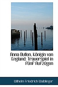 Anna Bullen, Kapnigin Von England: Trauerspiel in Fa1/4nf Aufza1/4gen (Hardcover)