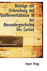 Beitracge Zur Erforschung Der Quellenverhacltnisse in Der Alexandergeschichte Des Curtius (Hardcover)