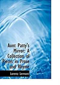 Aunt Pattys Mirror: A Collection of Pieces in Prose and Rhyme (Large Print Edition) (Hardcover)