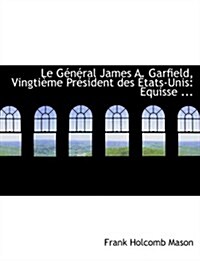 Le Gacnacral James A. Garfield, Vingtiaume Pracsident Des a Tats-Unis: Equisse ... (Large Print Edition) (Hardcover)