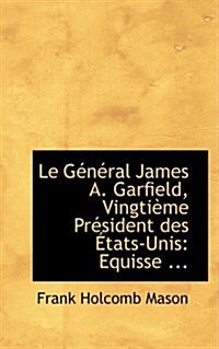 Le Gacnacral James A. Garfield, Vingtiaume Pracsident Des a Tats-Unis: Equisse ... (Hardcover)