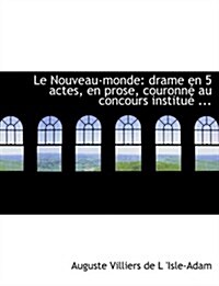 Le Nouveau-Monde: Drame En 5 Actes, En Prose, Couronnac Au Concours Instituac ... (Large Print Edition) (Hardcover)