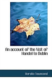 An Account of the Visit of Handel to Dublin (Hardcover)