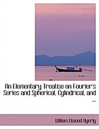 An Elementary Treatise on Fouriers Series and Spherical, Cylindrical, and ... (Hardcover)