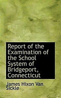 Report of the Examination of the School System of Bridgeport, Connecticut (Hardcover)