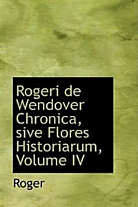 Rogeri de Wendover Chronica, Sive Flores Historiarum, Volume IV (Hardcover)