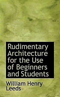 Rudimentary Architecture for the Use of Beginners and Students (Hardcover)