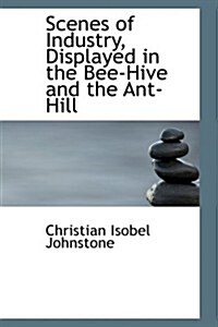 Scenes of Industry, Displayed in the Bee-hive and the Ant-hill (Hardcover)