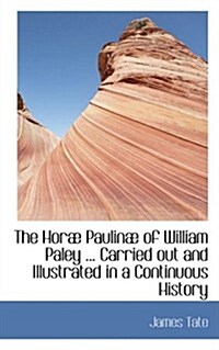 The Horab Paulinab of William Paley ... Carried Out and Illustrated in a Continuous History (Hardcover)