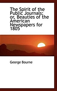 The Spirit of the Public Journals; Or, Beauties of the American Newspapers for 1805 (Hardcover)