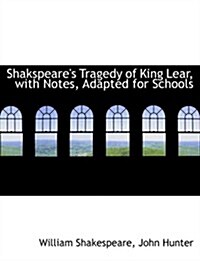 Shakspeares Tragedy of King Lear, with Notes, Adapted for Schools (Hardcover)