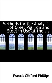 Methods for the Analysis of Ores, Pig Iron and Steel in Use at the ... (Hardcover)