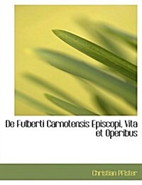 De Fulberti Carnotensis Episcopi, Vita Et Operibus (Hardcover, Large Print)