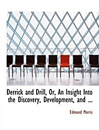 Derrick and Drill, Or, an Insight Into the Discovery, Development, and ... (Hardcover)