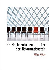 Die Hochdeutschen Drucker Der Reformationszeit (Hardcover, Large Print)