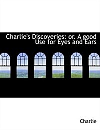 Charlies Discoveries: Or. a Good Use for Eyes and Ears (Large Print Edition) (Hardcover)