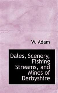 Dales, Scenery, Fishing Streams, and Mines of Derbyshire (Hardcover)