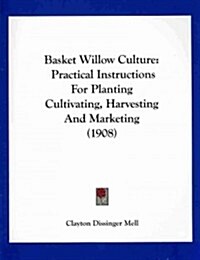 Basket Willow Culture: Practical Instructions for Planting Cultivating, Harvesting and Marketing (1908) (Paperback)