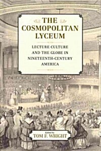 The Cosmopolitan Lyceum: Lecture Culture and the Globe in Nineteenth-Century America (Hardcover)