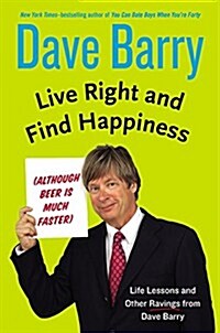 Live Right and Find Happiness (Although Beer Is Much Faster): Life Lessons and Other Ravings from Dave Barry (Hardcover)