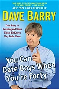 You Can Date Boys When Youre Forty: Dave Barry on Parenting and Other Topics He Knows Very Little about (Paperback)