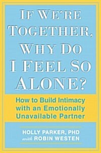If Were Together, Why Do I Feel So Alone?: How to Build Intimacy with an Emotionally Unavailable Partner (Paperback)