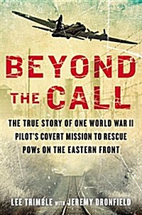 Beyond the Call: The True Story of One World War II Pilots Covert Mission to Rescue POWs on the Eastern Front (Hardcover)