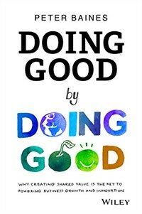 Doing good by doing good : why creating shared value is the key to powering business growth and innovation