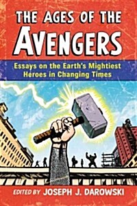 Ages of the Avengers: Essays on the Earths Mightiest Heroes in Changing Times (Paperback)