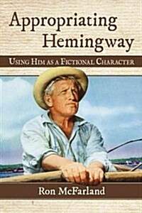 Appropriating Hemingway: Using Him as a Fictional Character (Paperback)
