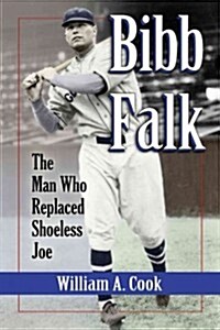 Bibb Falk: The Man Who Replaced Shoeless Joe (Paperback)