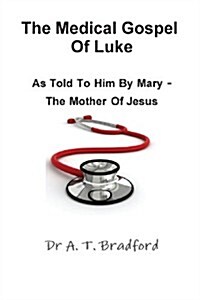 The Medical Gospel of Luke, Told to Him by Mary - the Mother of Jesus (Paperback)