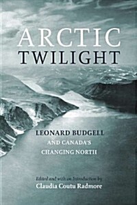 Arctic Twilight: Leonard Budgell and Canadas Changing North (Hardcover)