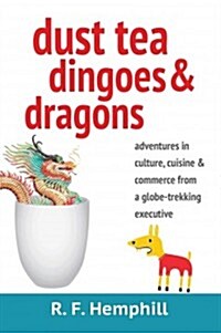 Dust Tea, Dingoes & Dragons: Adventures in Culture, Cuisine & Commerce from a Globe-Trekking Executive. (Paperback)
