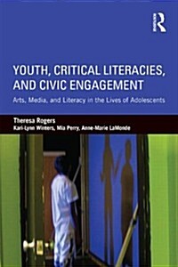 Youth, Critical Literacies, and Civic Engagement : Arts, Media, and Literacy in the Lives of Adolescents (Paperback)