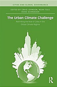 The Urban Climate Challenge : Rethinking the Role of Cities in the Global Climate Regime (Hardcover)