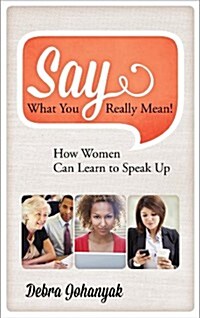 Say What You Really Mean!: How Women Can Learn to Speak Up (Hardcover)