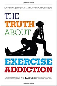 The Truth about Exercise Addiction: Understanding the Dark Side of Thinspiration (Hardcover)