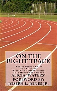 On the Right Track: A Mini Wisdom Guide for Aligning with Right Opportunities That Honor Your Worth (Paperback)