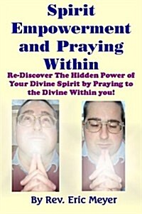 Spirit Empowerment and Praying Within: Re-Discover the Hidden Power of Your Divine Spirit by Praying to the Divine Within You! (Paperback)