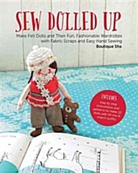 Sew Dolled Up: Make Felt Dolls and Their Fun, Fashionable Wardrobes with Fabric Scraps and Easy Hand Sewing (Paperback)