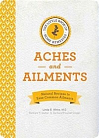 The Little Book of Home Remedies, Aches and Ailments: Natural Recipes to Ease Common Ailments (Hardcover)