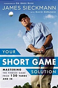 Your Short Game Solution: Mastering the Finesse Game from 120 Yards and in (Hardcover)