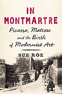 In Montmartre: Picasso, Matisse and the Birth of Modernist Art (Hardcover)