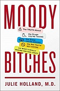 Moody Bitches: The Truth about the Drugs Youre Taking, the Sleep Youre Missing, the Sex Youre Not Having, and Whats Really Making (Hardcover)