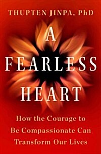 A Fearless Heart: How the Courage to Be Compassionate Can Transform Our Lives (Hardcover)