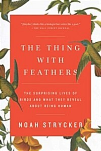The Thing with Feathers: The Surprising Lives of Birds and What They Reveal about Being Human (Paperback)