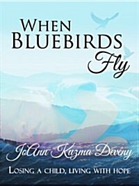 When Bluebirds Fly: Losing a Child, Living with Hope (Paperback)