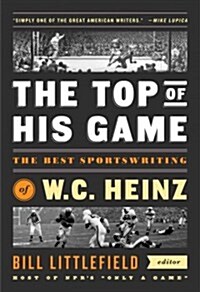 The Top of His Game: The Best Sportswriting of W. C. Heinz: A Library of America Special Publication (Hardcover)