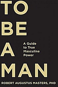 To Be a Man: A Guide to True Masculine Power (Hardcover)